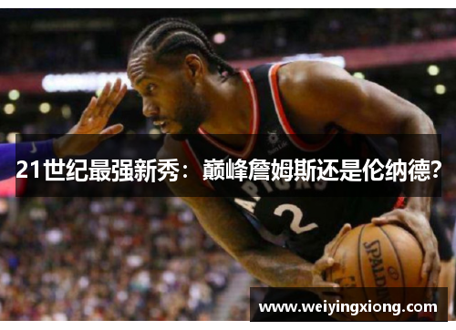 21世纪最强新秀：巅峰詹姆斯还是伦纳德？